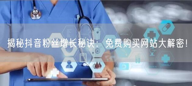 揭秘抖音粉丝增长秘诀：免费购买网站大解密！