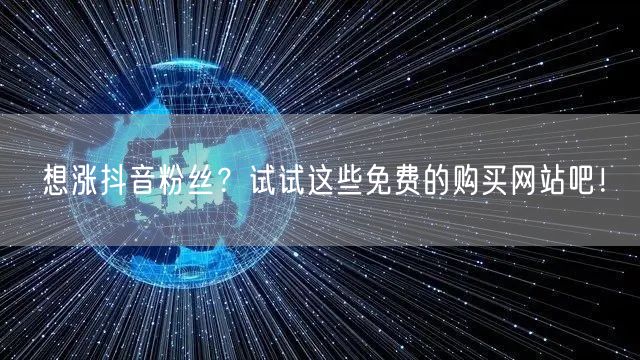 想涨抖音粉丝？试试这些免费的购买网站吧！