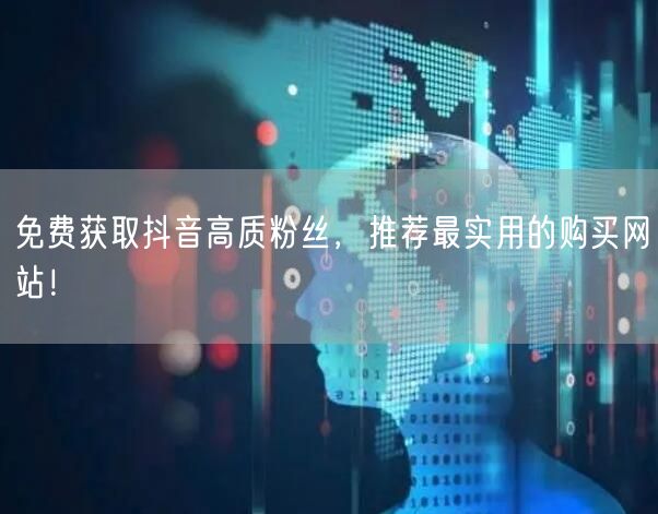 免费获取抖音高质粉丝，推荐最实用的购买网站！