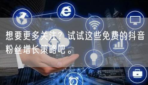 想要更多关注？试试这些免费的抖音粉丝增长策略吧。