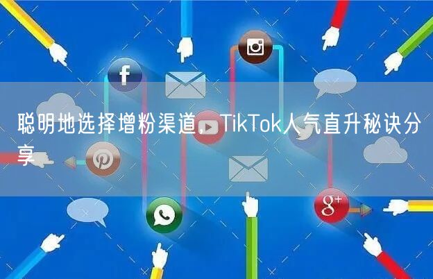 聪明地选择增粉渠道，TikTok人气直升秘诀分享