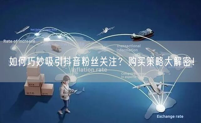 如何巧妙吸引抖音粉丝关注？购买策略大解密！