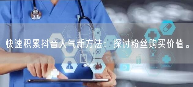 快速积累抖音人气新方法：探讨粉丝购买价值。