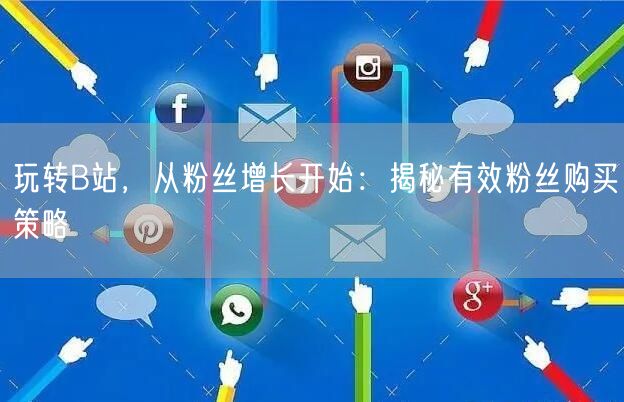 玩转B站，从粉丝增长开始：揭秘有效粉丝购买策略