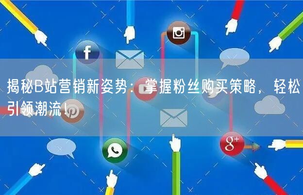 揭秘B站营销新姿势：掌握粉丝购买策略，轻松引领潮流！