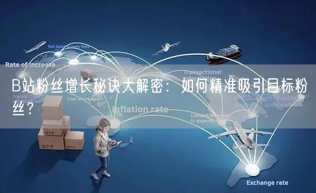 B站粉丝增长秘诀大解密：如何精准吸引目标粉丝？