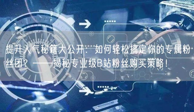 提升人气秘籍大公开：如何轻松搞定你的专属粉丝团？——揭秘专业级B站粉丝购买策略！