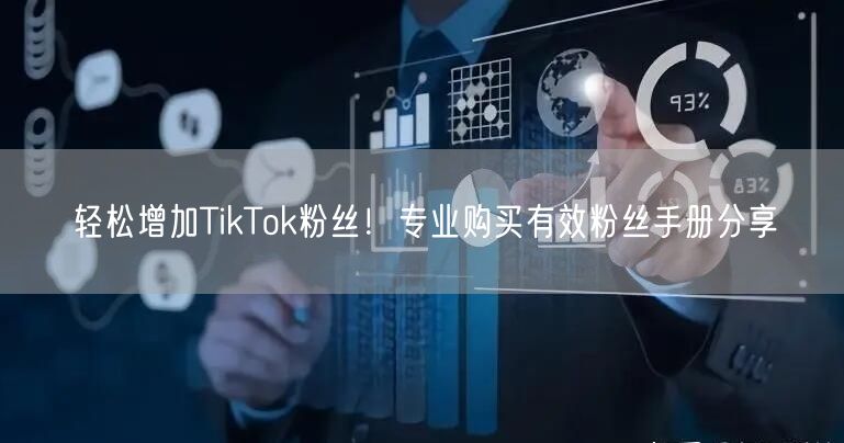 轻松增加TikTok粉丝！专业购买有效粉丝手册分享