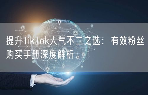 提升TikTok人气不二之选：有效粉丝购买手册深度解析。