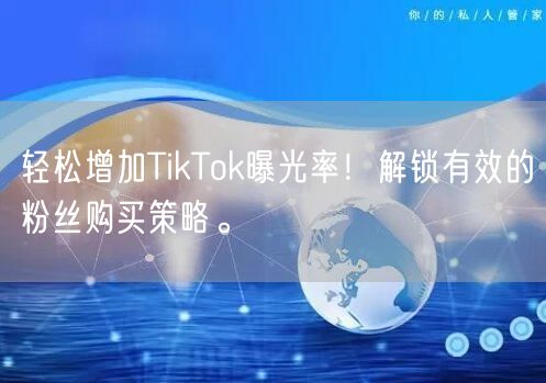 轻松增加TikTok曝光率！解锁有效的粉丝购买策略。
