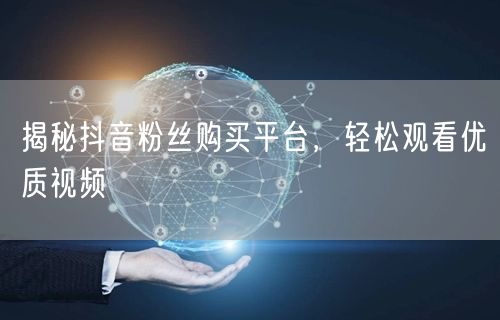 揭秘抖音粉丝购买平台，轻松观看优质视频