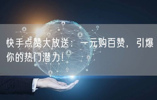 快手点赞大放送：一元购百赞，引爆你的热门潜力！
