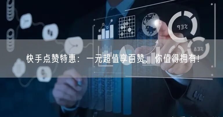 快手点赞特惠：一元超值享百赞，你值得拥有！