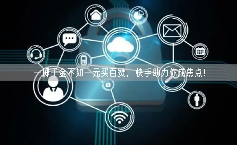 一掷千金不如一元买百赞，快手助力你成焦点！