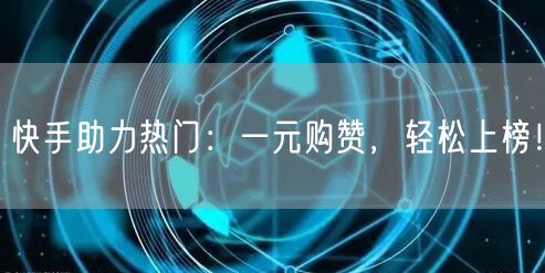 快手助力热门：一元购赞，轻松上榜！