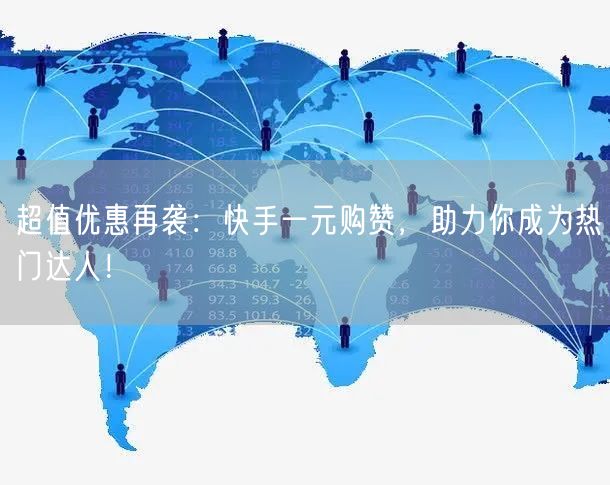 超值优惠再袭：快手一元购赞，助力你成为热门达人！