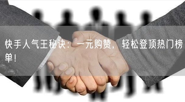 快手人气王秘诀：一元购赞，轻松登顶热门榜单！