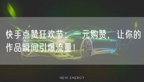 快手点赞狂欢节：一元购赞，让你的作品瞬间引爆流量！