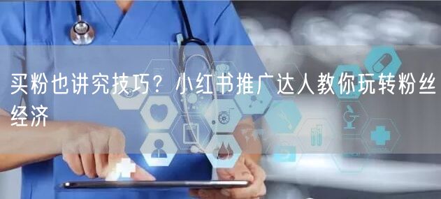 买粉也讲究技巧？小红书推广达人教你玩转粉丝经济