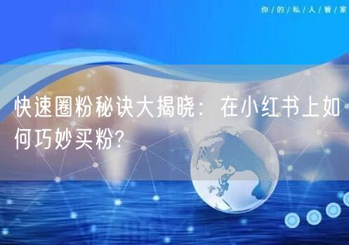 快速圈粉秘诀大揭晓：在小红书上如何巧妙买粉?