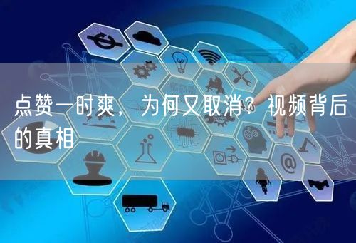 点赞一时爽，为何又取消？视频背后的真相