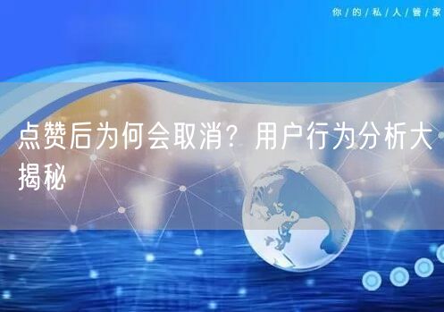 点赞后为何会取消？用户行为分析大揭秘