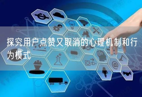 探究用户点赞又取消的心理机制和行为模式
