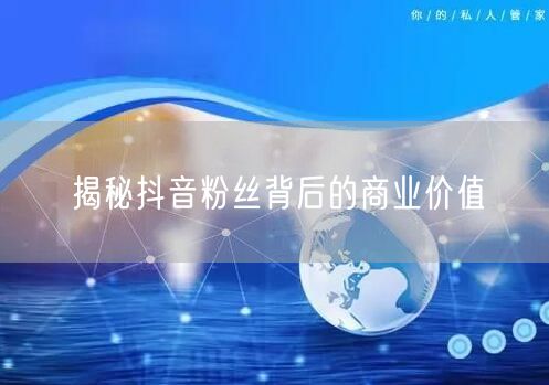 揭秘抖音粉丝背后的商业价值