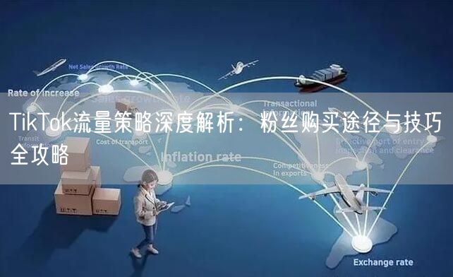 TikTok流量策略深度解析：粉丝购买途径与技巧全攻略