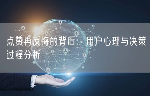 点赞再反悔的背后：用户心理与决策过程分析
