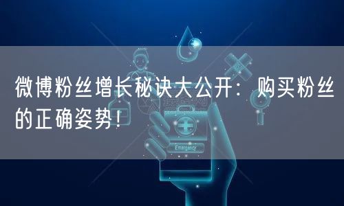 微博粉丝增长秘诀大公开：购买粉丝的正确姿势！