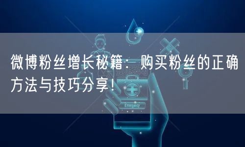 微博粉丝增长秘籍：购买粉丝的正确方法与技巧分享！