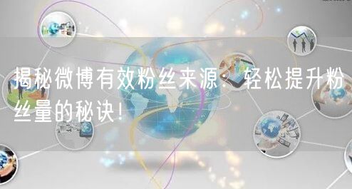 揭秘微博有效粉丝来源：轻松提升粉丝量的秘诀！