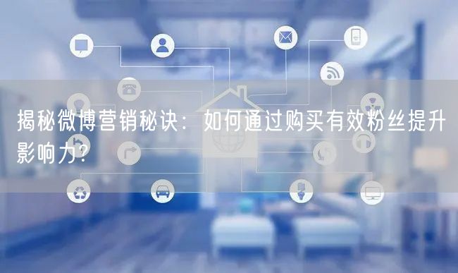 揭秘微博营销秘诀：如何通过购买有效粉丝提升影响力？