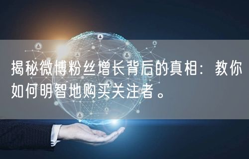 揭秘微博粉丝增长背后的真相：教你如何明智地购买关注者。