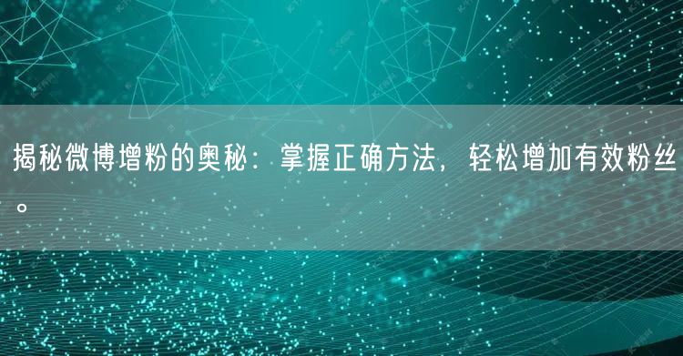 揭秘微博增粉的奥秘：掌握正确方法，轻松增加有效粉丝。