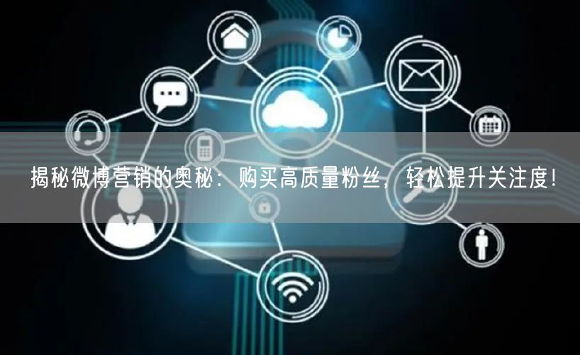 揭秘微博营销的奥秘：购买高质量粉丝，轻松提升关注度！