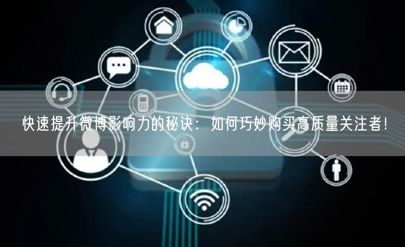 快速提升微博影响力的秘诀：如何巧妙购买高质量关注者！
