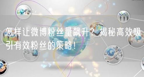 怎样让微博粉丝量飙升？揭秘高效吸引有效粉丝的策略！