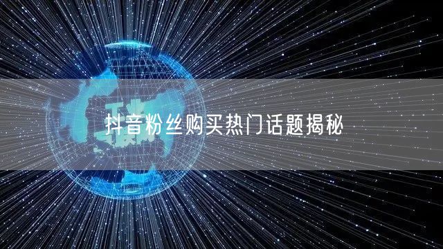 抖音粉丝购买热门话题揭秘