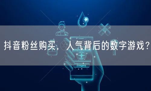 抖音粉丝购买，人气背后的数字游戏？