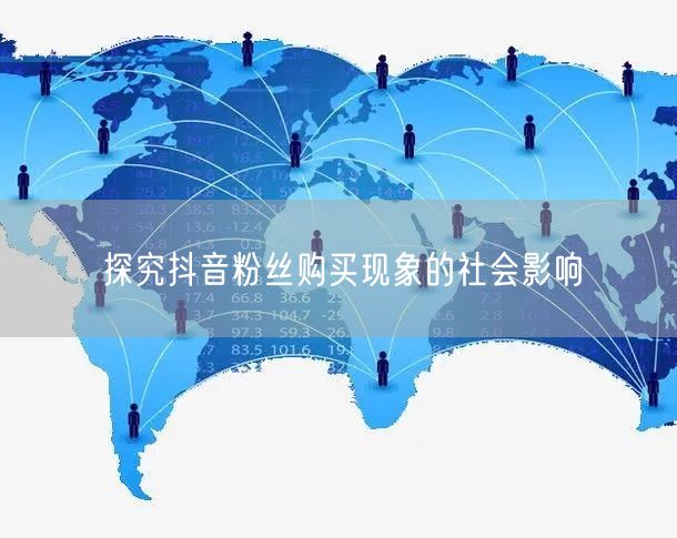 探究抖音粉丝购买现象的社会影响