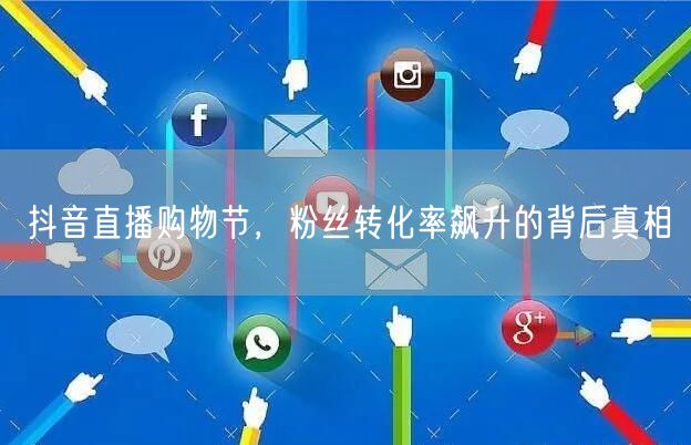 抖音直播购物节，粉丝转化率飙升的背后真相