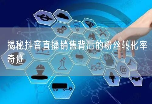 揭秘抖音直播销售背后的粉丝转化率奇迹