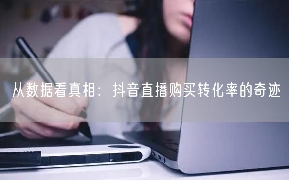 从数据看真相：抖音直播购买转化率的奇迹