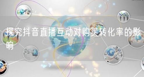探究抖音直播互动对购买转化率的影响