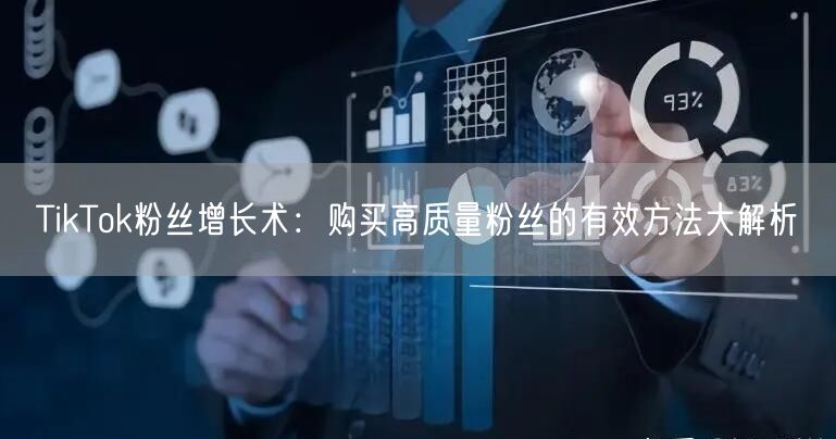 TikTok粉丝增长术：购买高质量粉丝的有效方法大解析