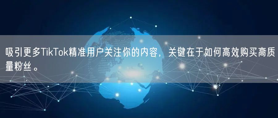 吸引更多TikTok精准用户关注你的内容，关键在于如何高效购买高质量粉丝。