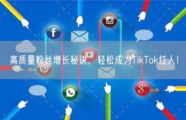 高质量粉丝增长秘诀，轻松成为TikTok红人！