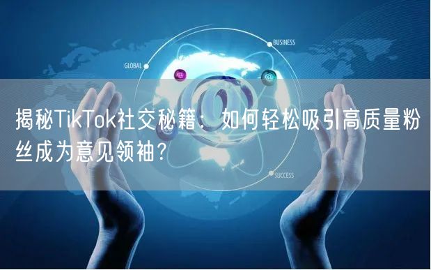 揭秘TikTok社交秘籍：如何轻松吸引高质量粉丝成为意见领袖？